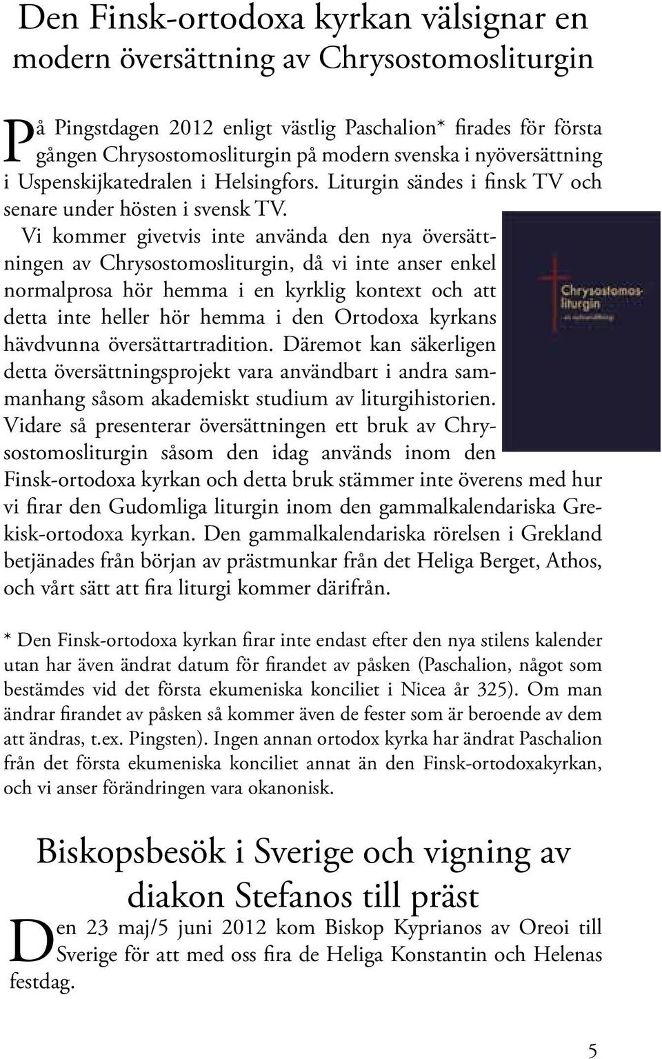 Vi kommer givetvis inte använda den nya översättningen av Chrysostomosliturgin, då vi inte anser enkel normalprosa hör hemma i en kyrklig kontext och att detta inte heller hör hemma i den Ortodoxa