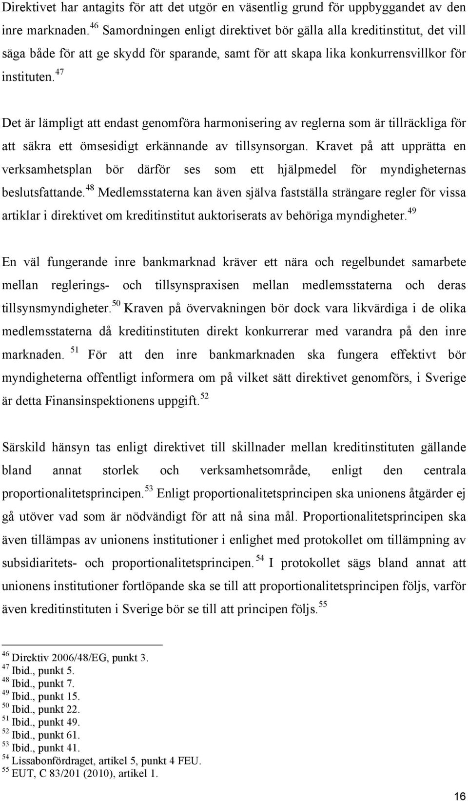 47 Det är lämpligt att endast genomföra harmonisering av reglerna som är tillräckliga för att säkra ett ömsesidigt erkännande av tillsynsorgan.