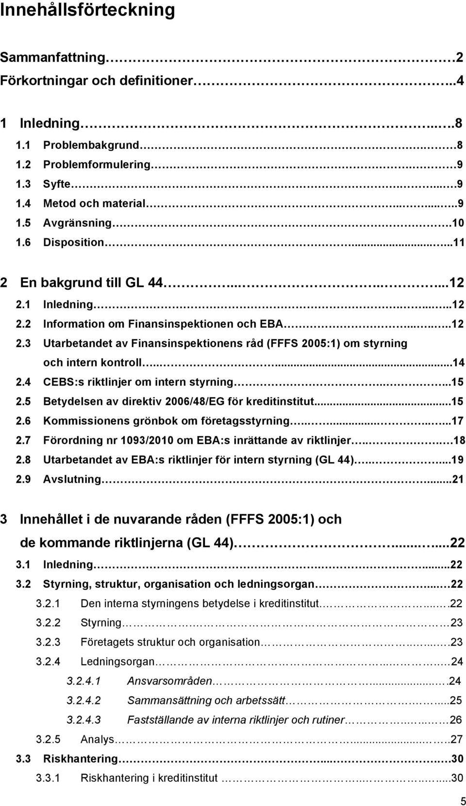 .....14 2.4 CEBS:s riktlinjer om intern styrning.....15 2.5 Betydelsen av direktiv 2006/48/EG för kreditinstitut...15 2.6 Kommissionens grönbok om företagsstyrning...........17 2.