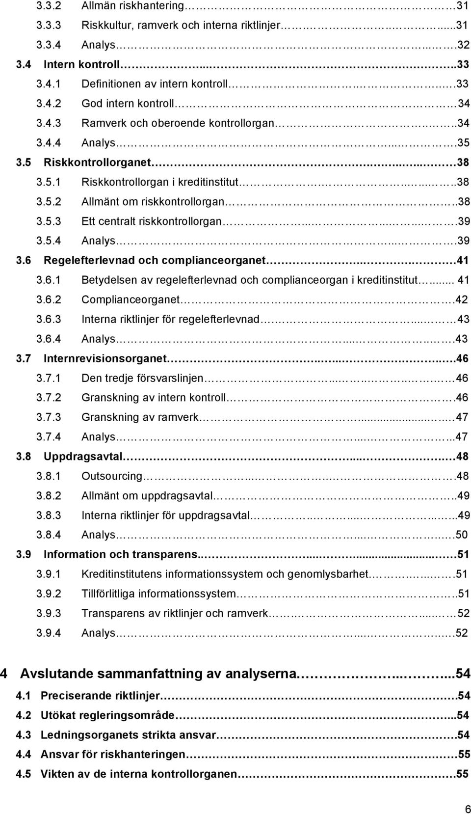 .........39 3.5.4 Analys....39 3.6 Regelefterlevnad och complianceorganet... 41 3.6.1 Betydelsen av regelefterlevnad och complianceorgan i kreditinstitut... 41 3.6.2 Complianceorganet.42 3.6.3 Interna riktlinjer för regelefterlevnad.