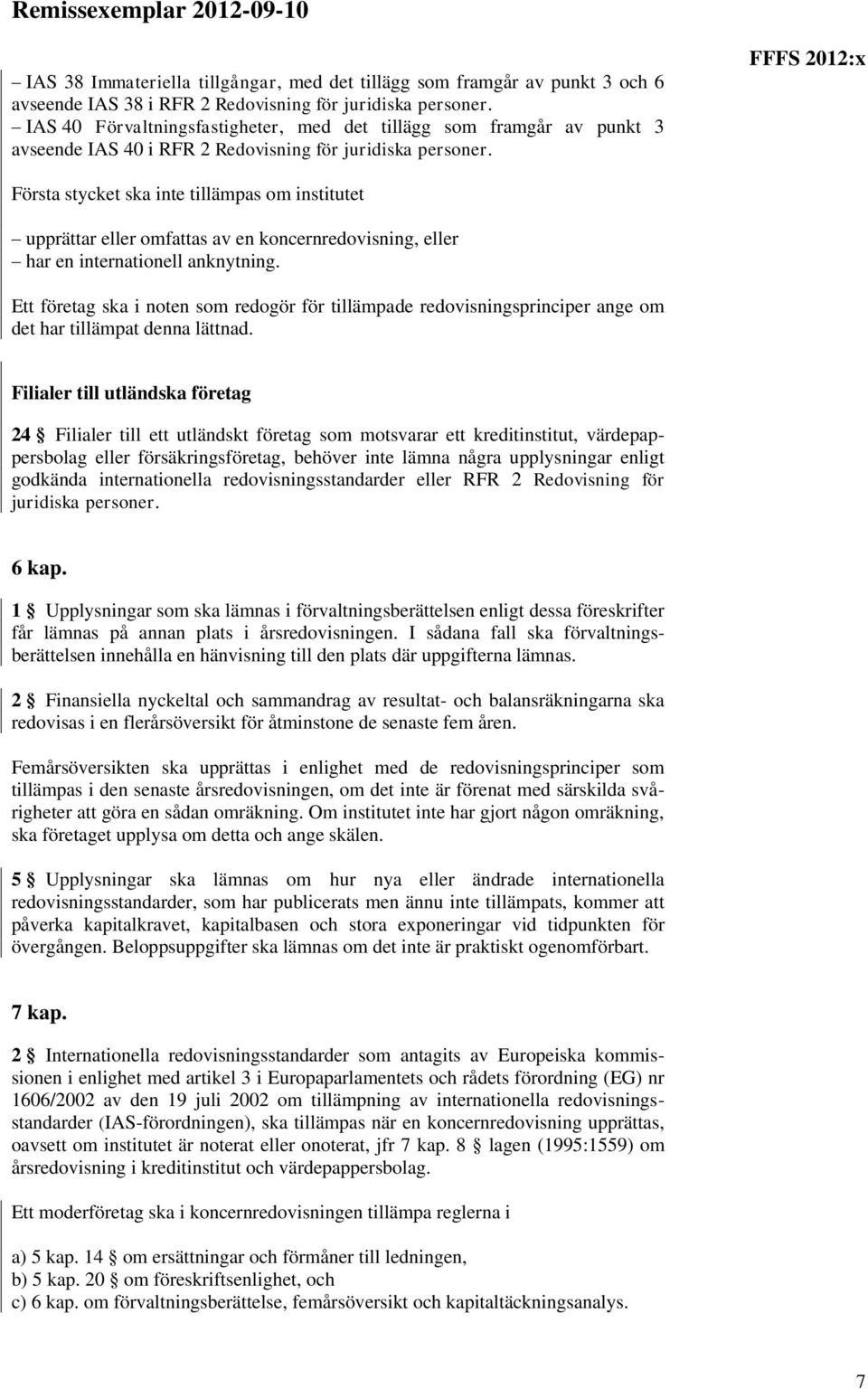 Första stycket ska inte tillämpas om institutet upprättar eller omfattas av en koncernredovisning, eller har en internationell anknytning.