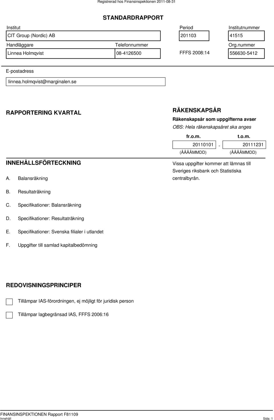 Balansräkning Vissa uppgifter kommer att lämnas till Sveriges riksbank och Statistiska centralbyrån. B. Resultaträkning C. Specifikationer: Balansräkning D. Specifikationer: Resultaträkning E.