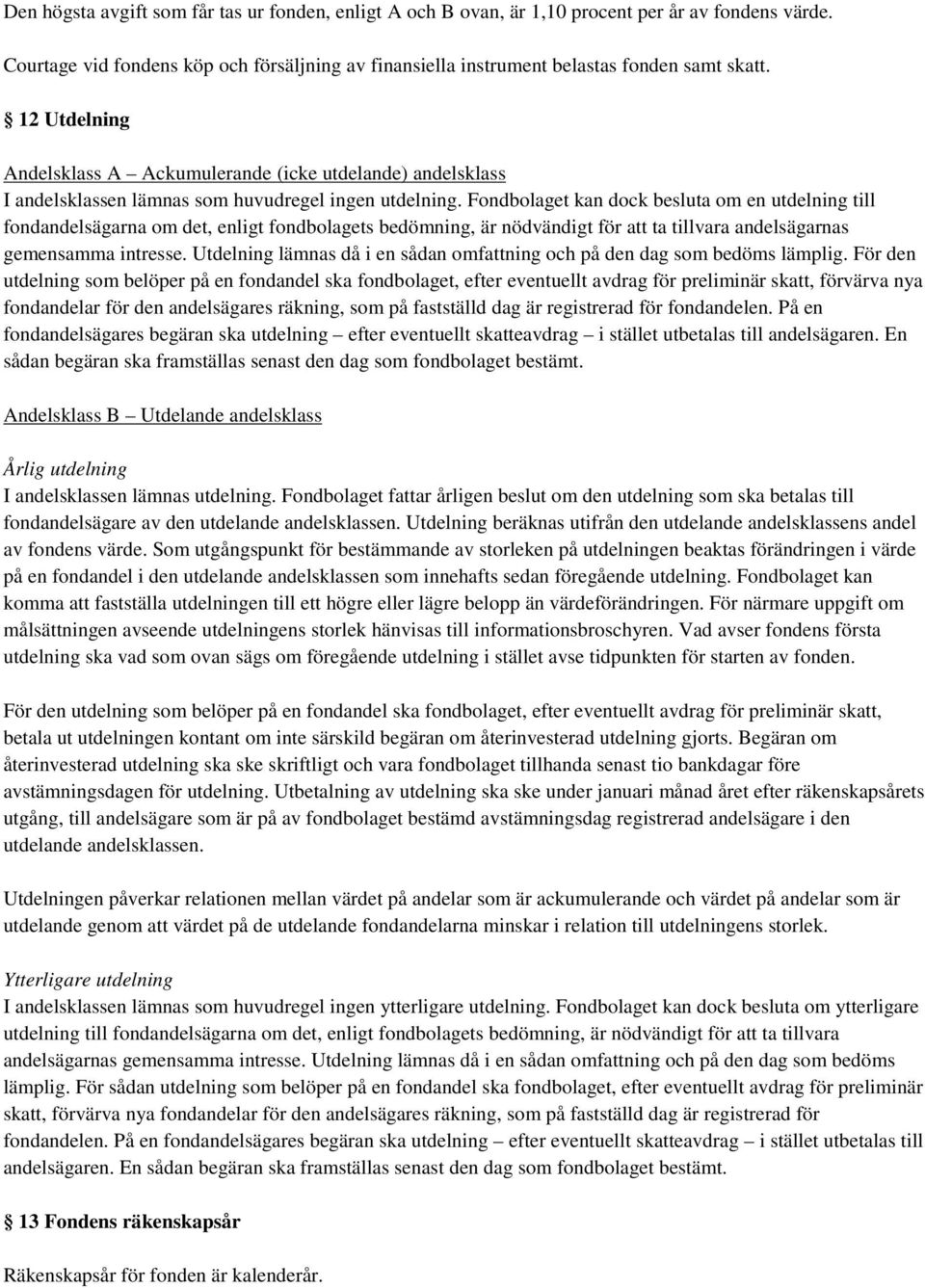 Fondbolaget kan dock besluta om en utdelning till fondandelsägarna om det, enligt fondbolagets bedömning, är nödvändigt för att ta tillvara andelsägarnas gemensamma intresse.