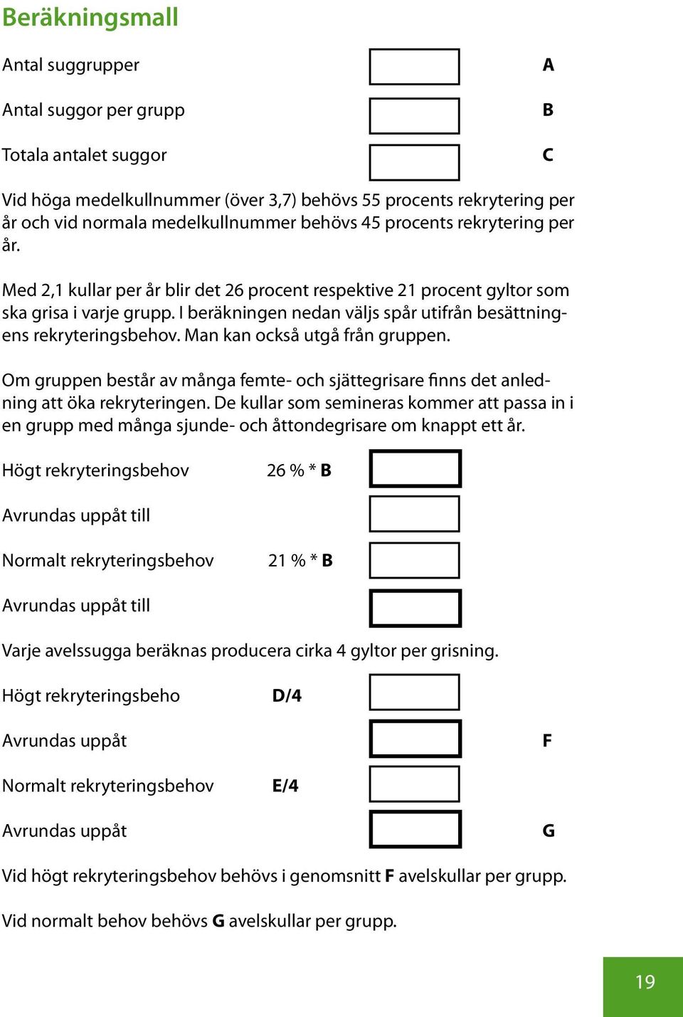 Man kan också utgå från gruppen. Om gruppen består av många femte- och sjättegrisare finns det anledning att öka rekryteringen.