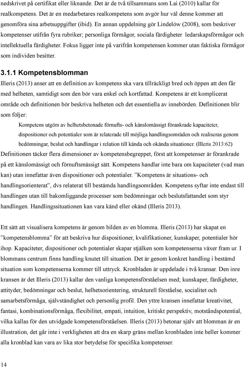 En annan uppdelning gör Lindelöw (2008), som beskriver kompetenser utifrån fyra rubriker; personliga förmågor, sociala färdigheter ledarskapsförmågor och intellektuella färdigheter.