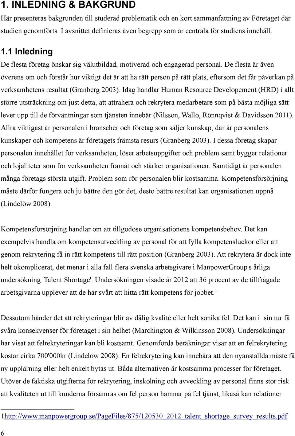 De flesta är även överens om och förstår hur viktigt det är att ha rätt person på rätt plats, eftersom det får påverkan på verksamhetens resultat (Granberg 2003).