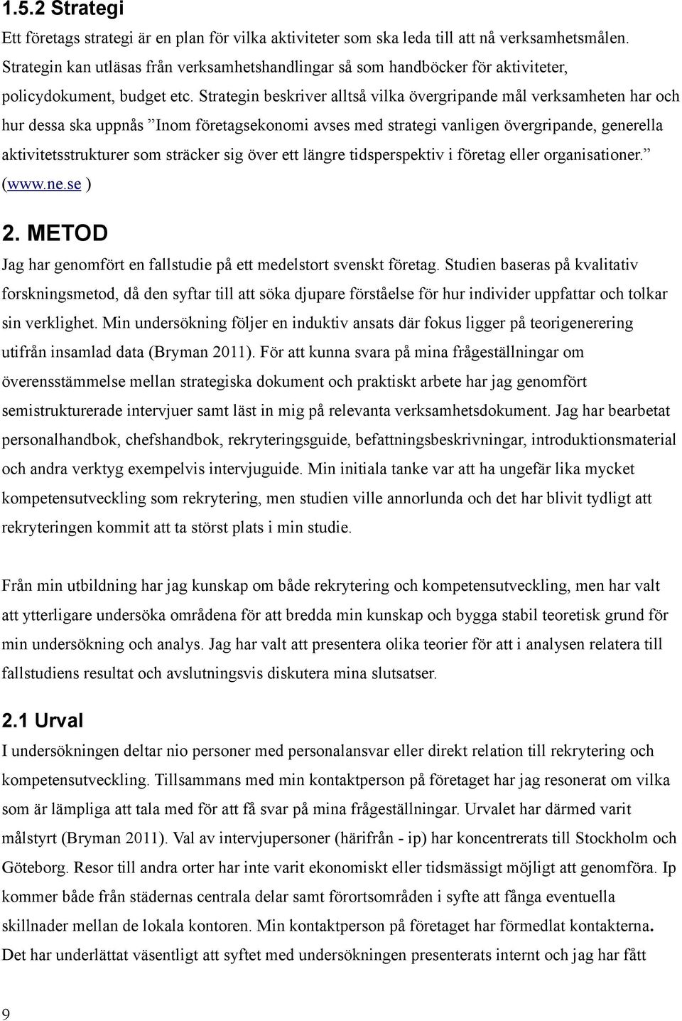 Strategin beskriver alltså vilka övergripande mål verksamheten har och hur dessa ska uppnås Inom företagsekonomi avses med strategi vanligen övergripande, generella aktivitetsstrukturer som sträcker