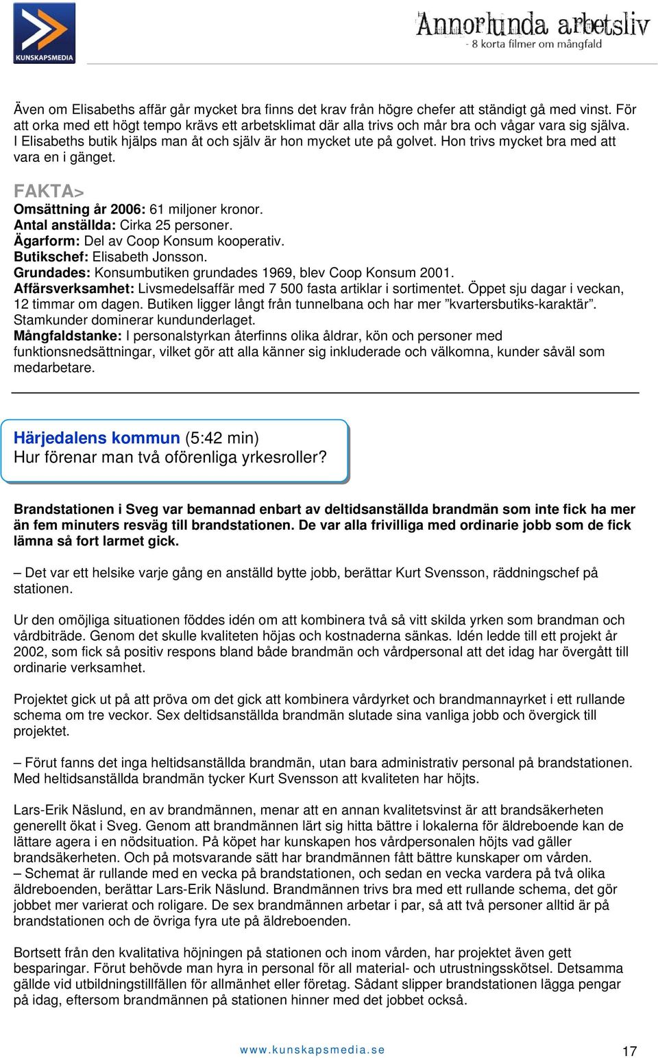 Hon trivs mycket bra med att vara en i gänget. FAKTA> Omsättning år 2006: 61 miljoner kronor. Antal anställda: Cirka 25 personer. Ägarform: Del av Coop Konsum kooperativ.