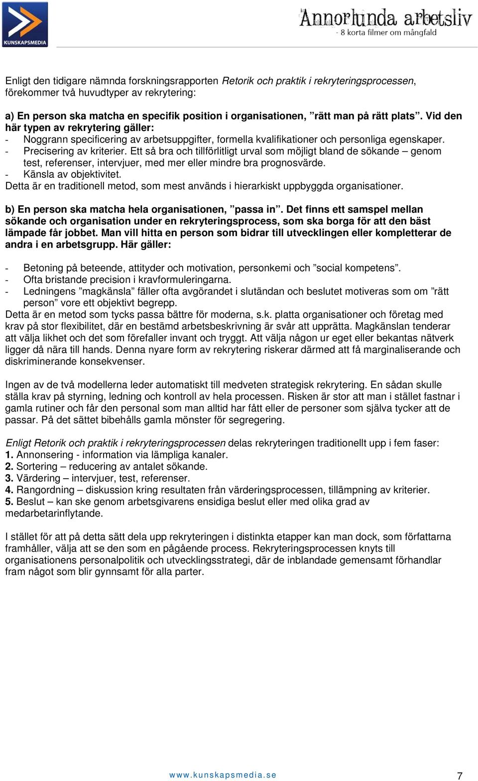 Ett så bra och tillförlitligt urval som möjligt bland de sökande genom test, referenser, intervjuer, med mer eller mindre bra prognosvärde. - Känsla av objektivitet.