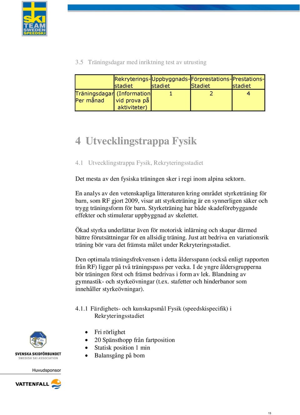 En analys av den vetenskapliga litteraturen kring området styrketräning för barn, som RF gjort 2009, visar att styrketräning är en synnerligen säker och trygg träningsform för barn.