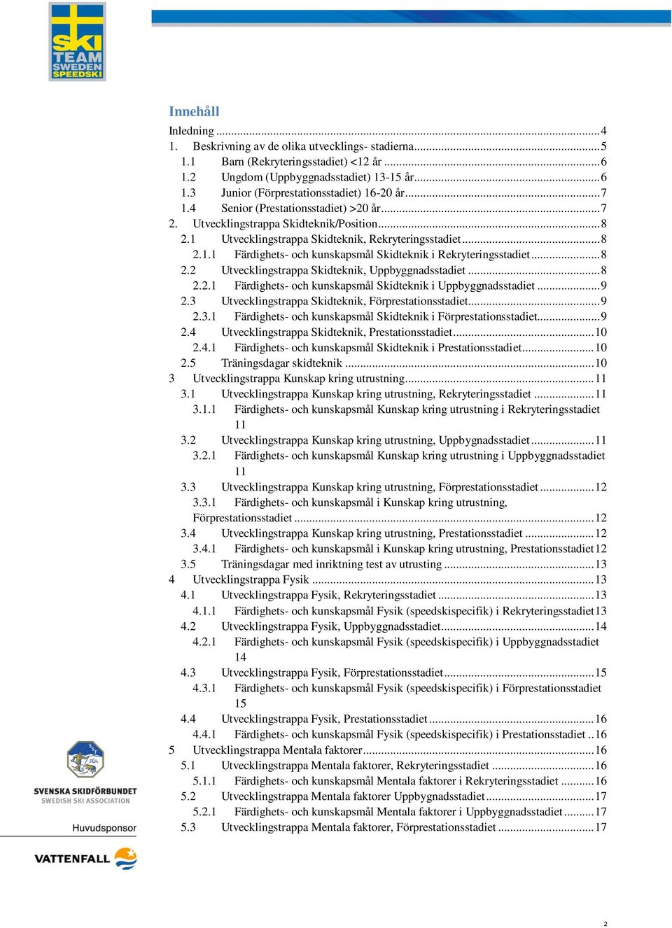 .. 8 2.2 Utvecklingstrappa Skidteknik, Uppbyggnadsstadiet... 8 2.2.1 Färdighets- och kunskapsmål Skidteknik i Uppbyggnadsstadiet... 9 2.3 