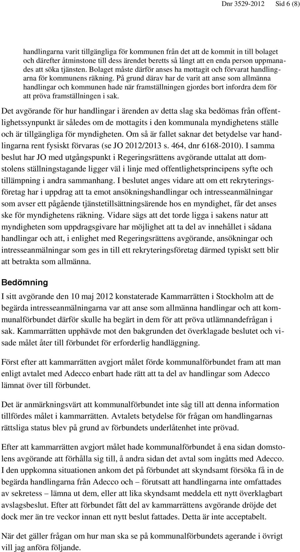 På grund därav har de varit att anse som allmänna handlingar och kommunen hade när framställningen gjordes bort infordra dem för att pröva framställningen i sak.