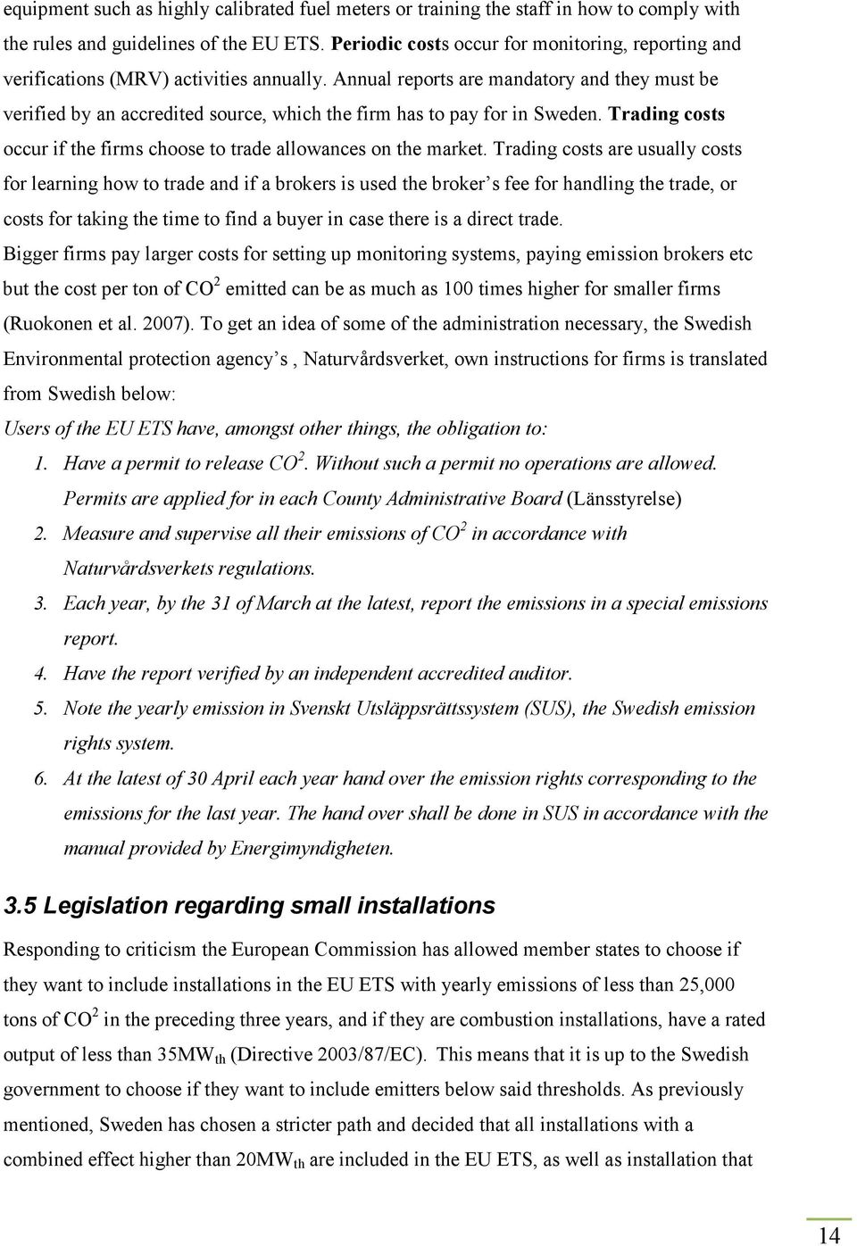 Annual reports are mandatory and they must be verified by an accredited source, which the firm has to pay for in Sweden. Trading costs occur if the firms choose to trade allowances on the market.