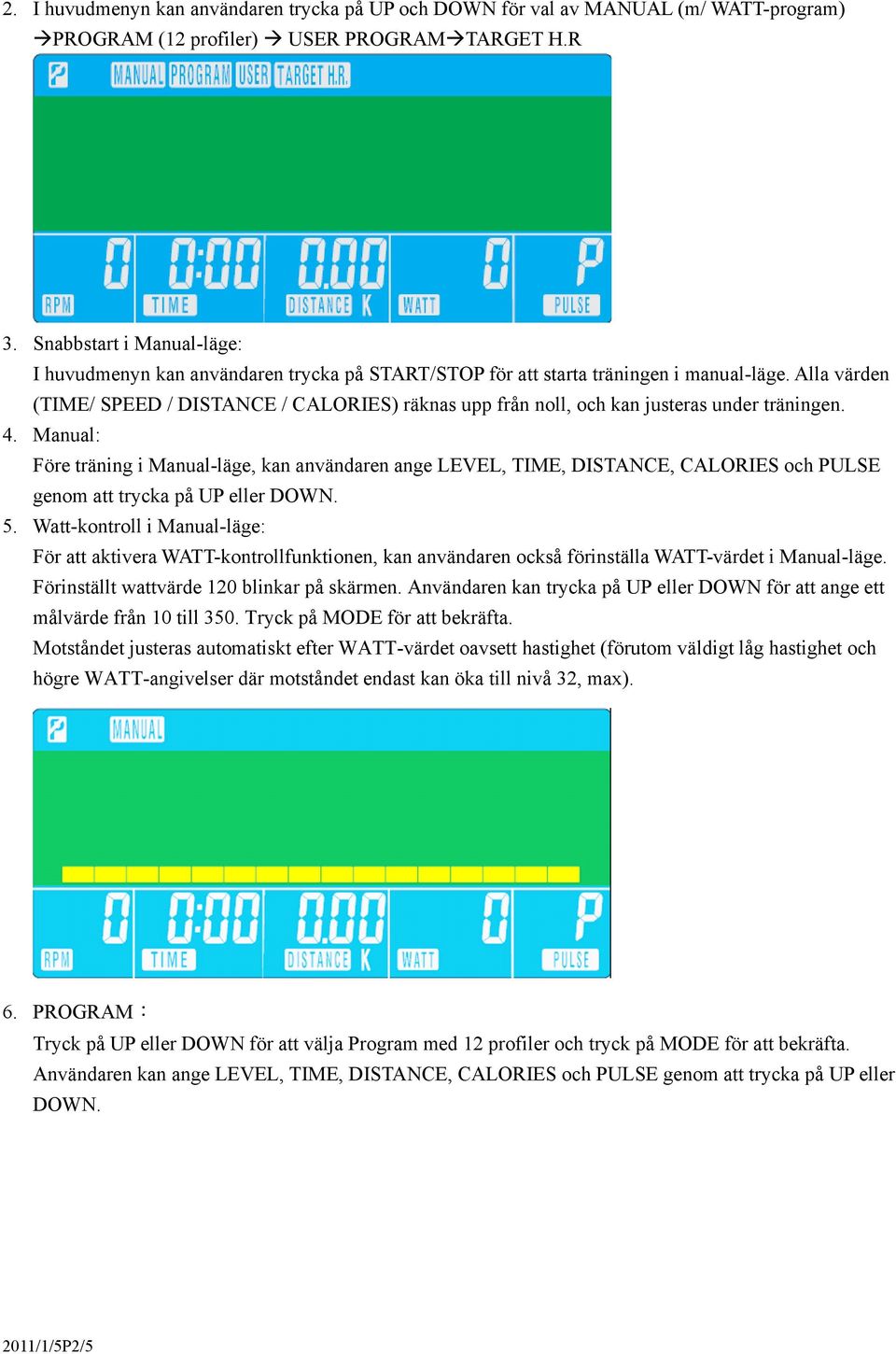 Alla värden (TIME/ SPEED / DISTANCE / CALORIES) räknas upp från noll, och kan justeras under träningen. 4.