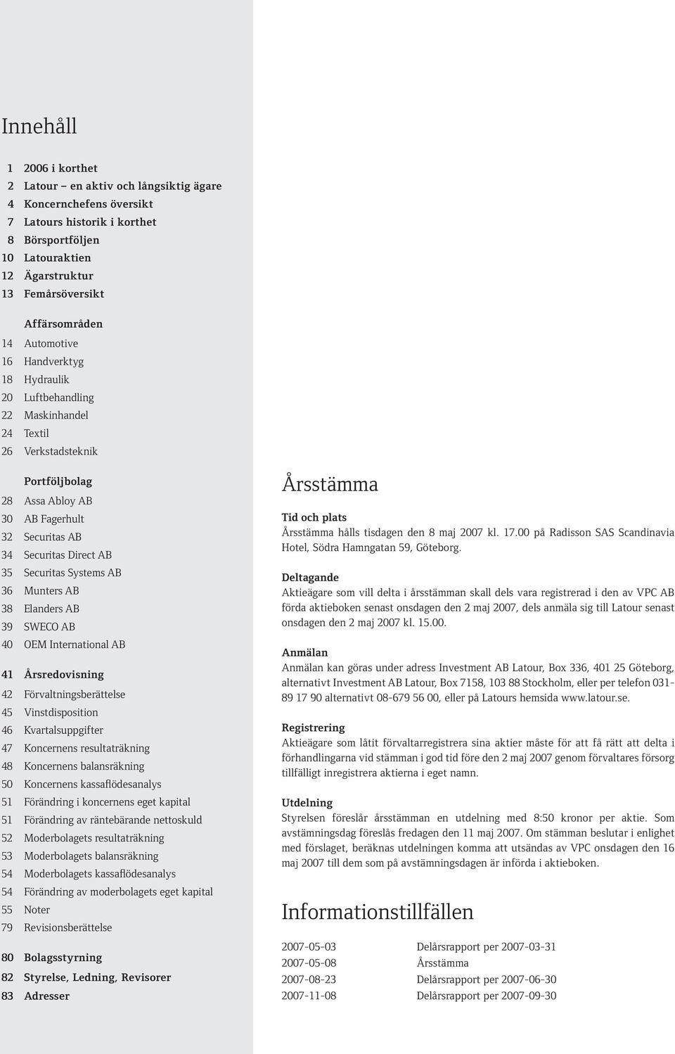 Direct AB 35 Securitas Systems AB 36 Munters AB 38 Elanders AB 39 SWECO AB 40 OEM International AB 41 Årsredovisning 42 Förvaltningsberättelse 45 Vinstdisposition 46 Kvartalsuppgifter 47 Koncernens