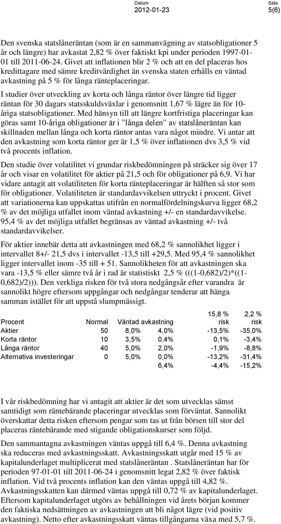 I studier över utveckling av korta och långa räntor över längre tid ligger räntan för 30 dagars statsskuldsväxlar i genomsnitt 1,67 % lägre än för 10- åriga statsobligationer.