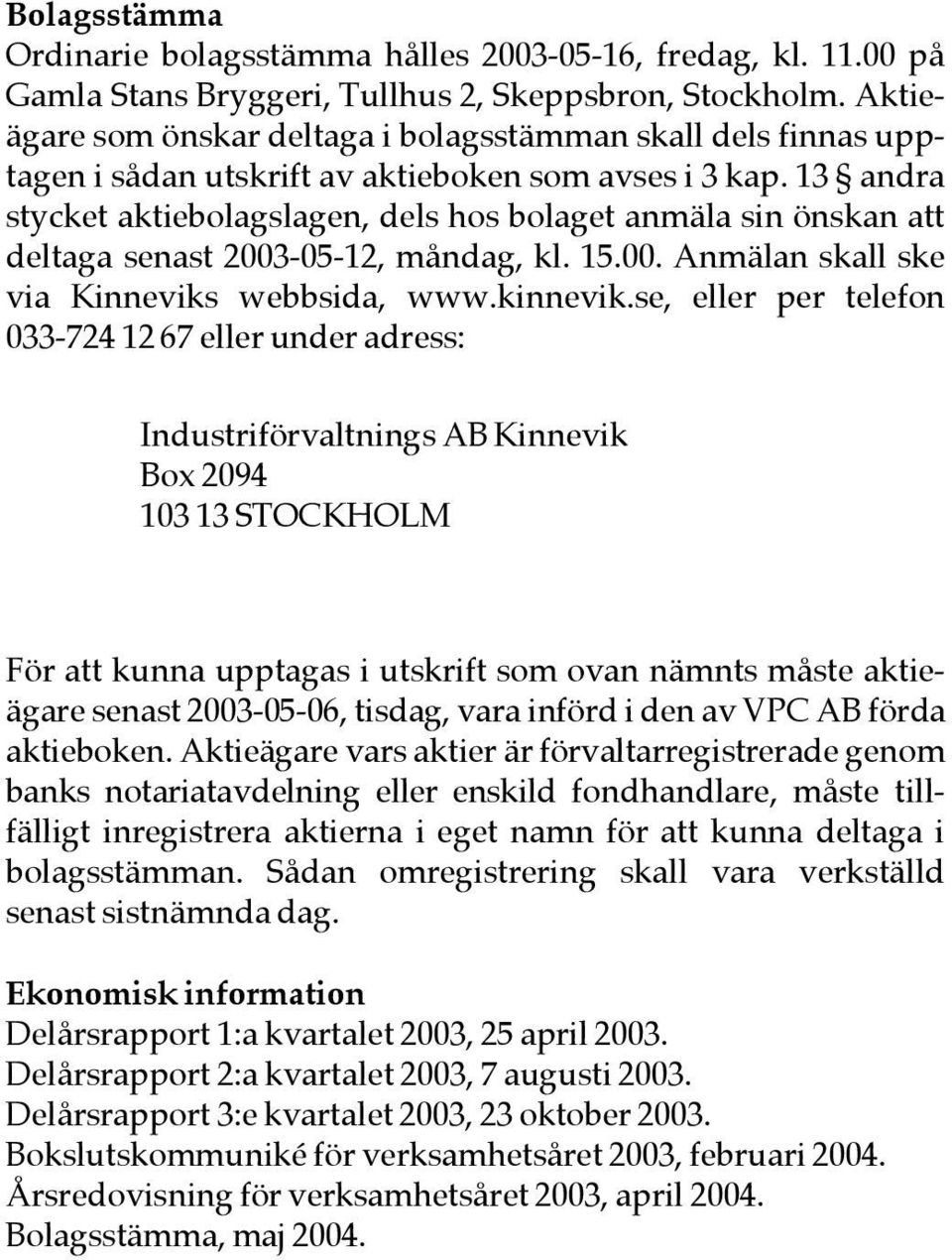 13 andra stycket aktiebolagslagen, dels hos bolaget anmäla sin önskan att deltaga senast 2003-05-12, måndag, kl. 15.00. Anmälan skall ske via Kinneviks webbsida, www.kinnevik.