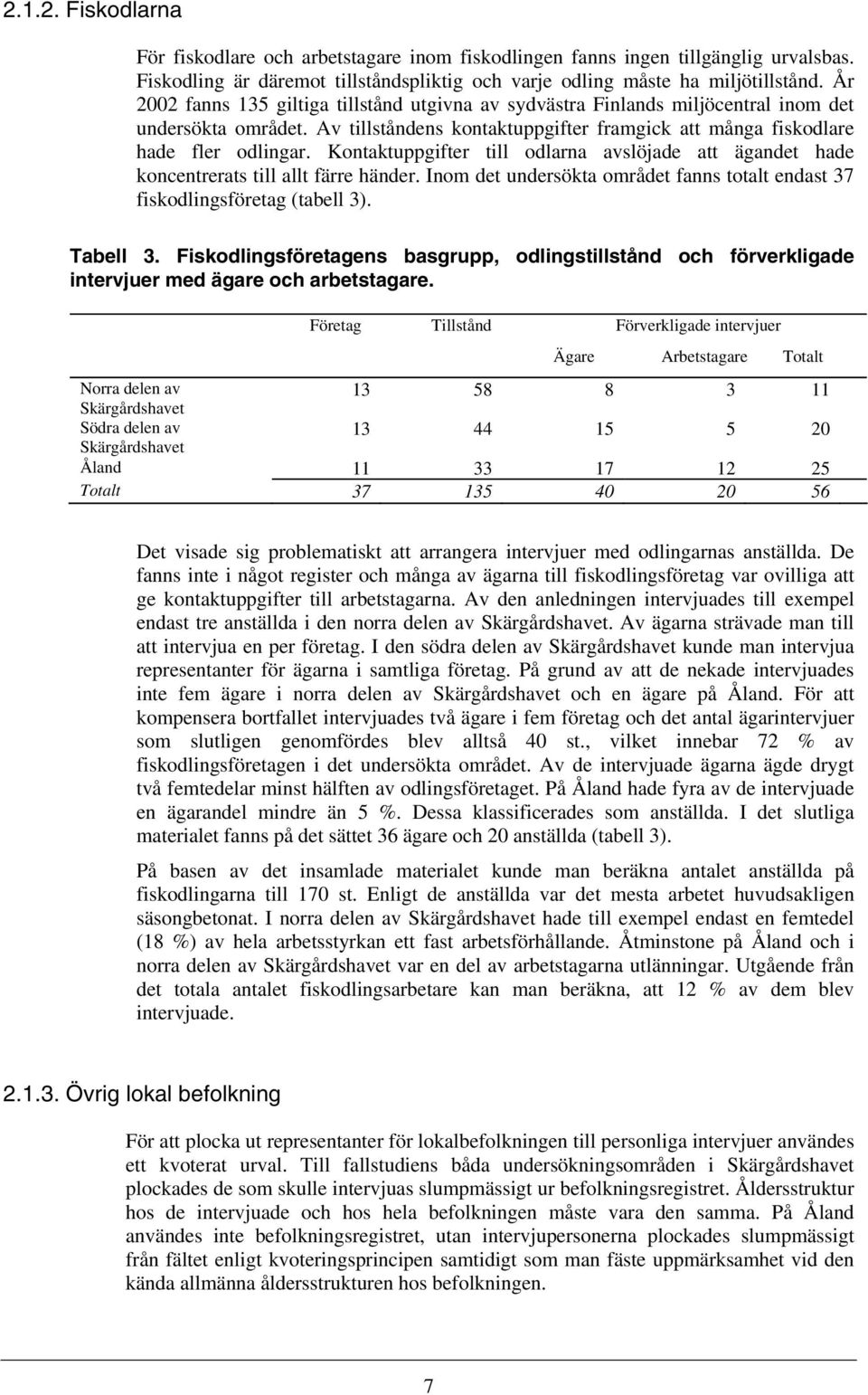 Kontaktuppgifter till odlarna avslöjade att ägandet hade koncentrerats till allt färre händer. Inom det undersökta området fanns totalt endast 37 fiskodlingsföretag (tabell 3). Tabell 3.