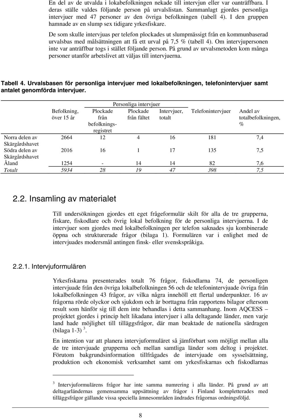 De som skulle intervjuas per telefon plockades ut slumpmässigt från en kommunbaserad urvalsbas med målsättningen att få ett urval på 7,5 % (tabell 4).