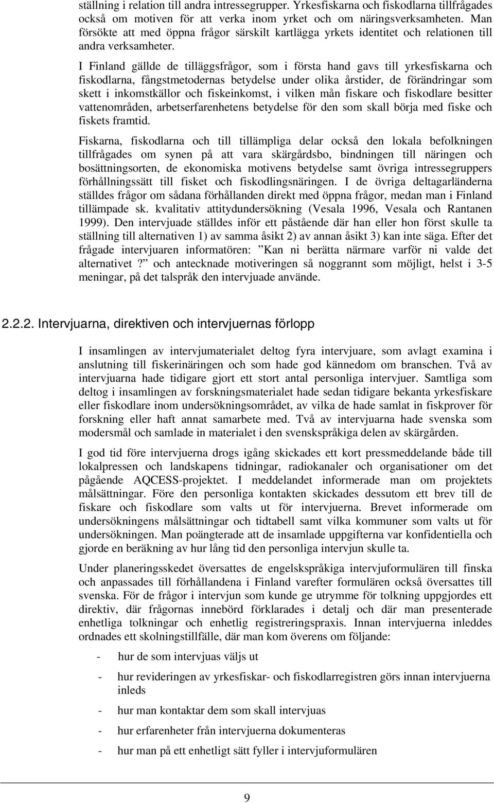 I Finland gällde de tilläggsfrågor, som i första hand gavs till yrkesfiskarna och fiskodlarna, fångstmetodernas betydelse under olika årstider, de förändringar som skett i inkomstkällor och