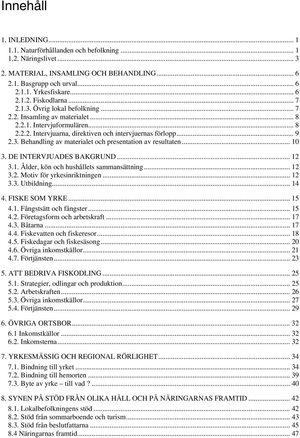 .. 10 3. DE INTERVJUADES BAKGRUND... 12 3.1. Ålder, kön och hushållets sammansättning... 12 3.2. Motiv för yrkesinriktningen... 12 3.3. Utbildning... 14 4. FISKE SOM YRKE... 15 4.1. Fångstsätt och fångster.