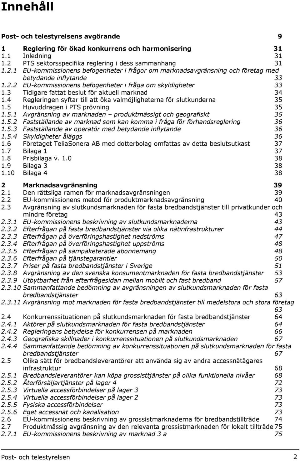 3 Tidigare fattat beslut för aktuell marknad 34 1.4 Regleringen syftar till att öka valmöjligheterna för slutkunderna 35 1.5 Huvuddragen i PTS prövning 35 1.5.1 Avgränsning av marknaden produktmässigt och geografiskt 35 1.
