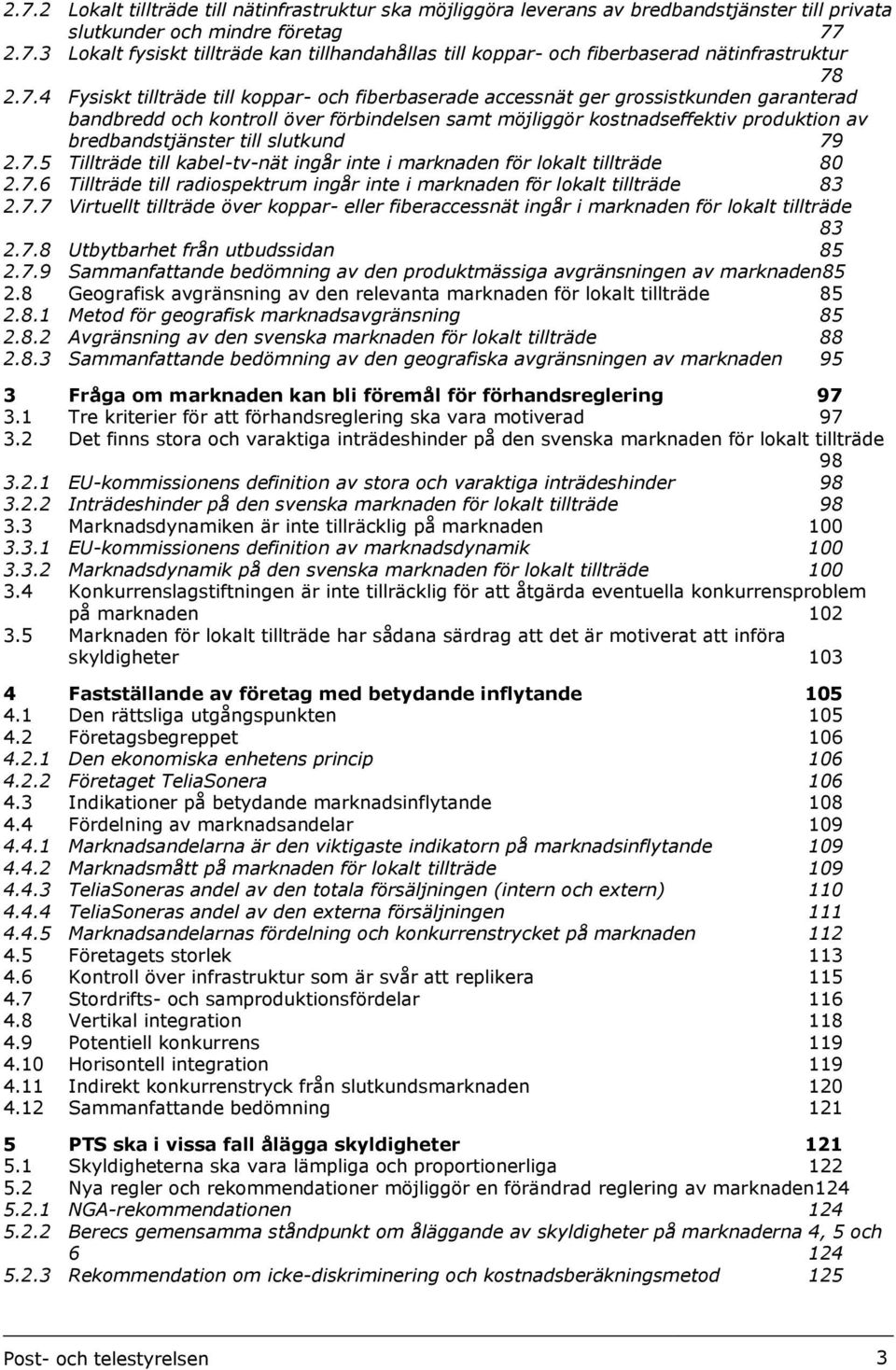 till slutkund 79 2.7.5 Tillträde till kabel-tv-nät ingår inte i marknaden för lokalt tillträde 80 2.7.6 Tillträde till radiospektrum ingår inte i marknaden för lokalt tillträde 83 2.7.7 Virtuellt tillträde över koppar- eller fiberaccessnät ingår i marknaden för lokalt tillträde 83 2.