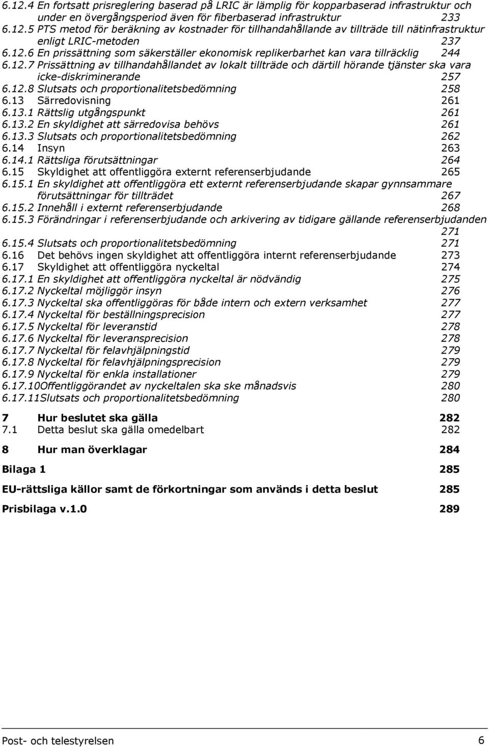 12.8 Slutsats och proportionalitetsbedömning 258 6.13 Särredovisning 261 6.13.1 Rättslig utgångspunkt 261 6.13.2 En skyldighet att särredovisa behövs 261 6.13.3 Slutsats och proportionalitetsbedömning 262 6.