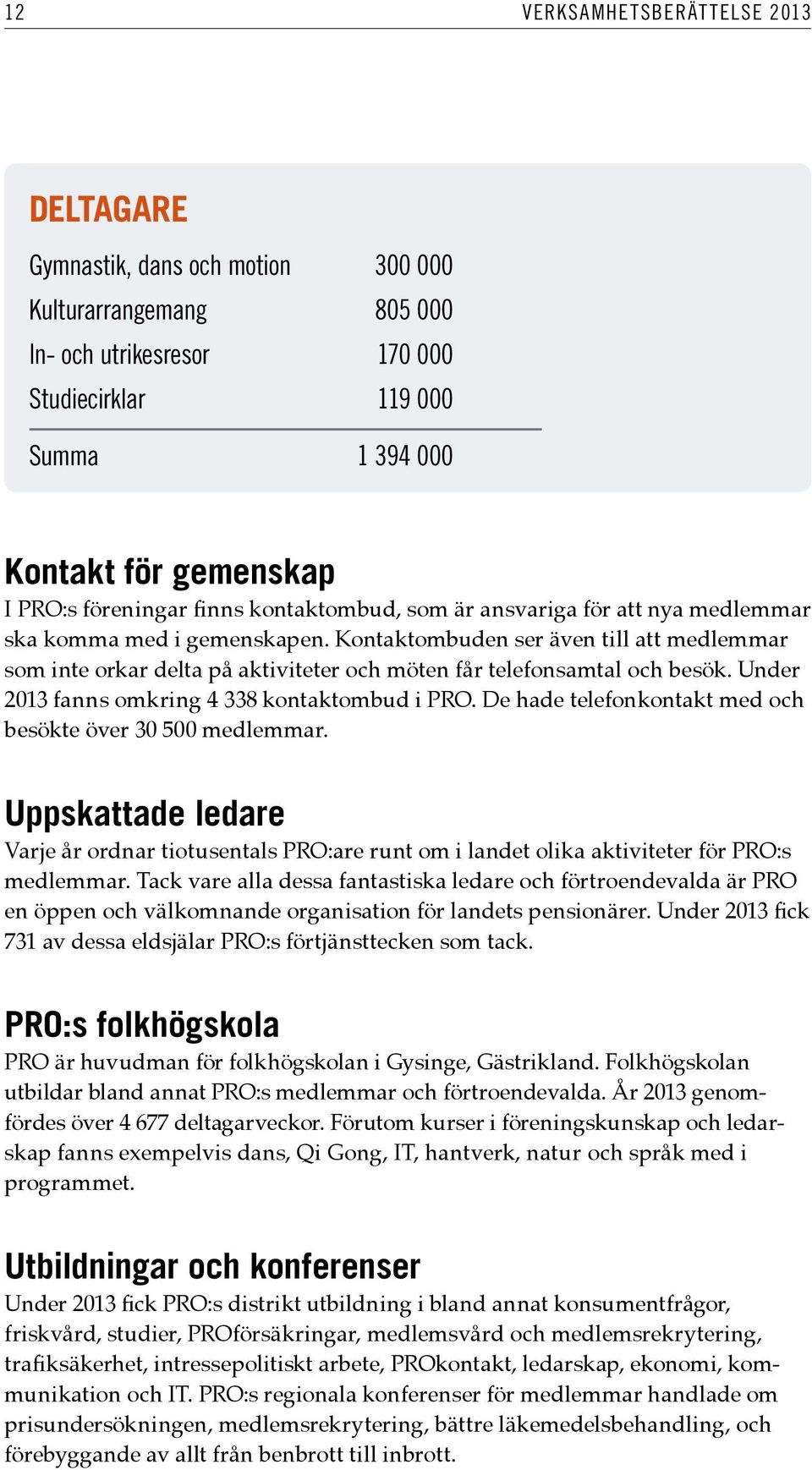 Kontaktombuden ser även till att medlemmar som inte orkar delta på aktiviteter och möten får telefonsamtal och besök. Under 2013 fanns omkring 4 338 kontaktombud i PRO.