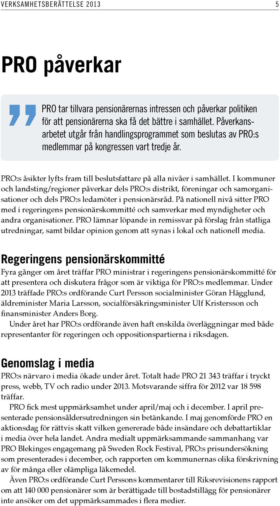 I kommuner och landsting/regioner påverkar dels PRO:s distrikt, föreningar och samorganisationer och dels PRO:s ledamöter i pensionärsråd.