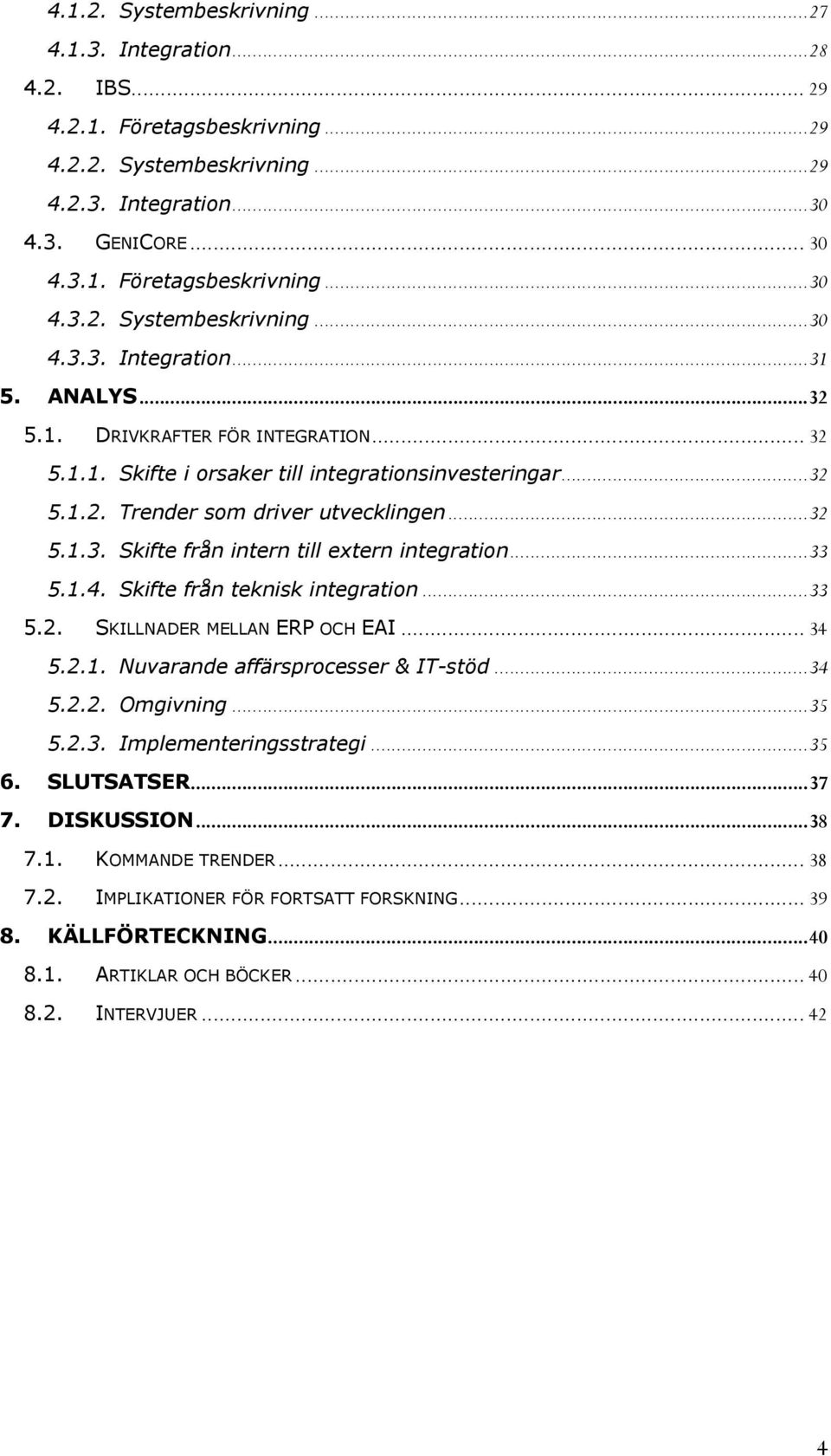 ..33 5.1.4. Skifte från teknisk integration...33 5.2. SKILLNADER MELLAN ERP OCH EAI... 34 5.2.1. Nuvarande affärsprocesser & IT-stöd...34 5.2.2. Omgivning...35 5.2.3. Implementeringsstrategi...35 6.