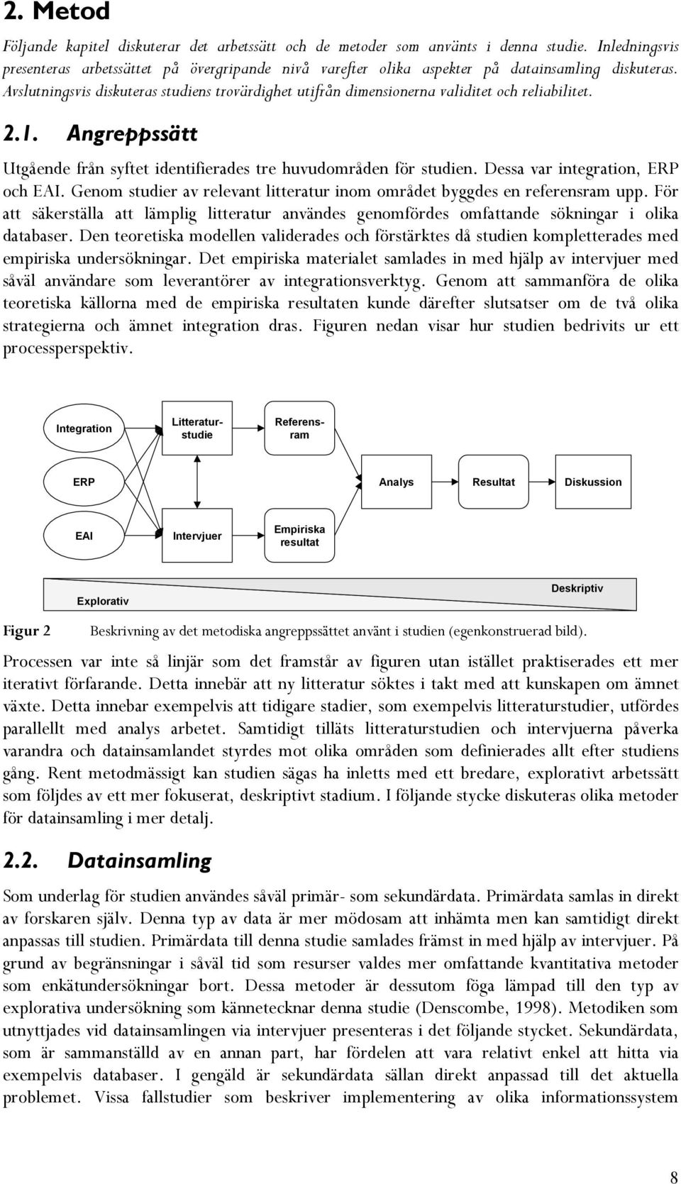 Avslutningsvis diskuteras studiens trovärdighet utifrån dimensionerna validitet och reliabilitet. 2.1. Angreppssätt Utgående från syftet identifierades tre huvudområden för studien.