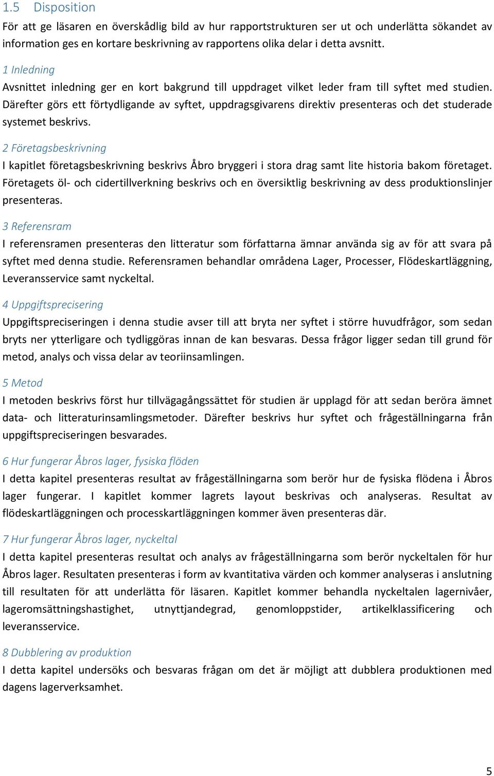 Därefter görs ett förtydligande av syftet, uppdragsgivarens direktiv presenteras och det studerade systemet beskrivs.