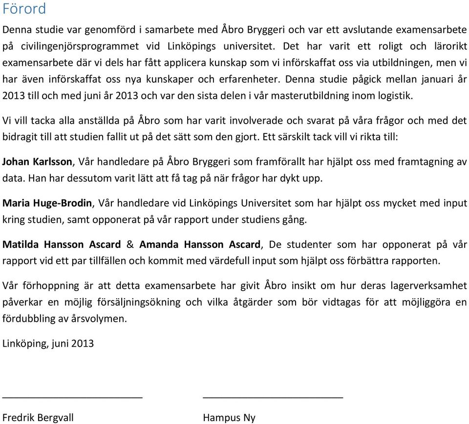 Denna studie pågick mellan januari år 2013 till och med juni år 2013 och var den sista delen i vår masterutbildning inom logistik.