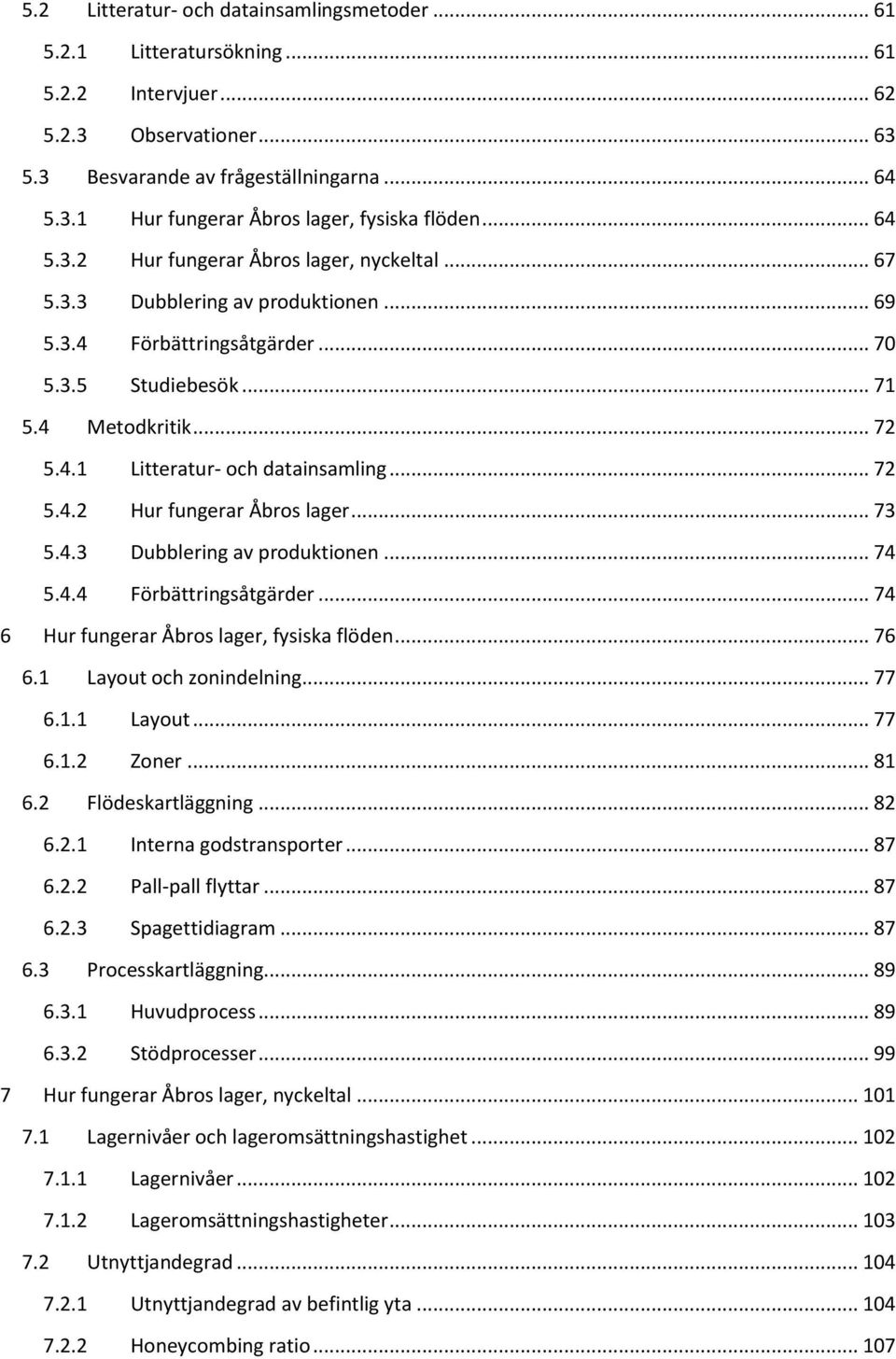 .. 72 5.4.2 Hur fungerar Åbros lager... 73 5.4.3 Dubblering av produktionen... 74 5.4.4 Förbättringsåtgärder... 74 6 Hur fungerar Åbros lager, fysiska flöden... 76 6.1 Layout och zonindelning... 77 6.