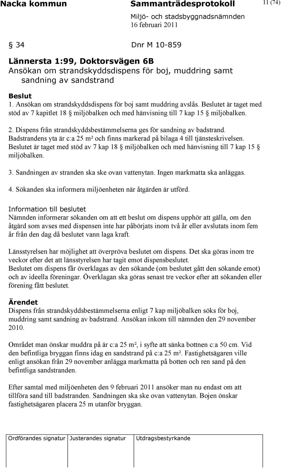 Dispens från strandskyddsbestämmelserna ges för sandning av badstrand. Badstrandens yta är c:a 25 m² och finns markerad på bilaga 4 till tjänsteskrivelsen.