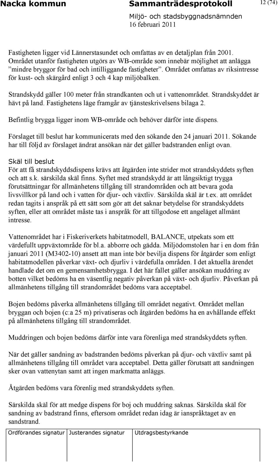 Området omfattas av riksintresse för kust- och skärgård enligt 3 och 4 kap miljöbalken. Strandskydd gäller 100 meter från strandkanten och ut i vattenområdet. Strandskyddet är hävt på land.