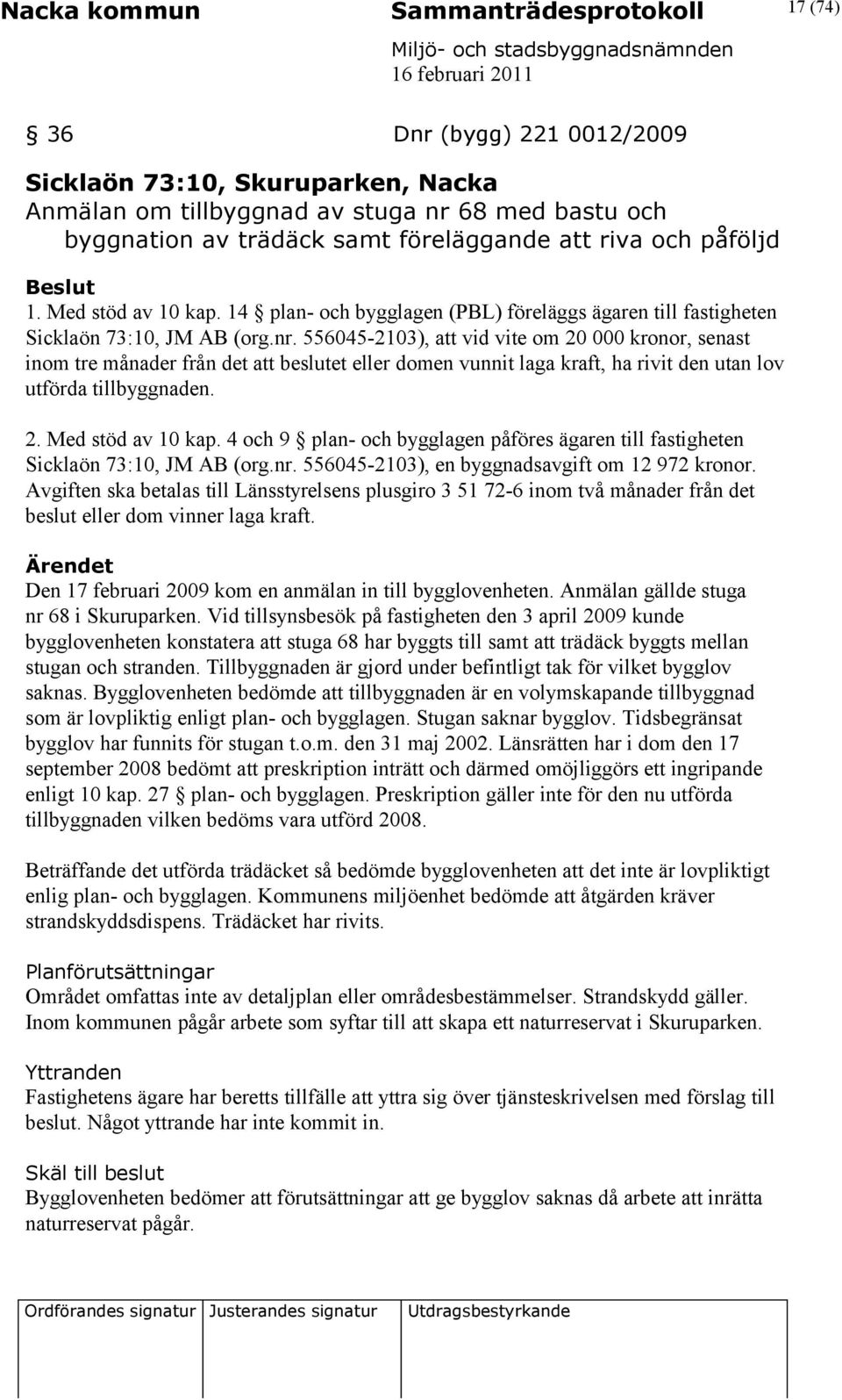 556045-2103), att vid vite om 20 000 kronor, senast inom tre månader från det att beslutet eller domen vunnit laga kraft, ha rivit den utan lov utförda tillbyggnaden. 2. Med stöd av 10 kap.