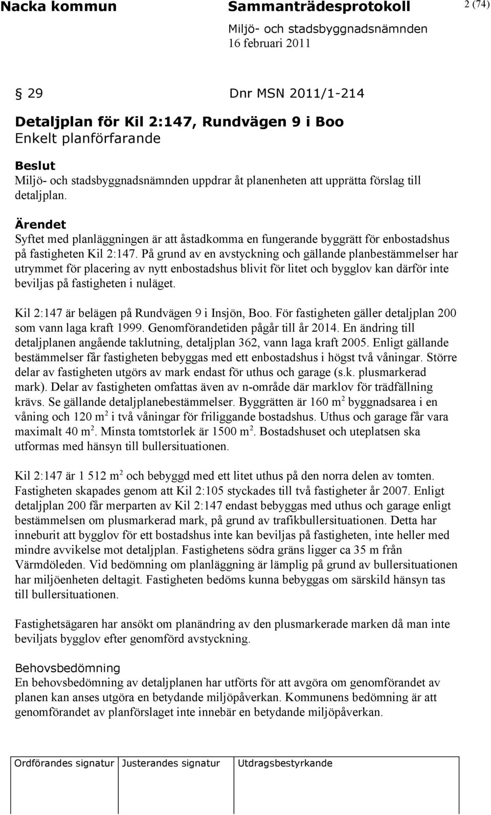 På grund av en avstyckning och gällande planbestämmelser har utrymmet för placering av nytt enbostadshus blivit för litet och bygglov kan därför inte beviljas på fastigheten i nuläget.