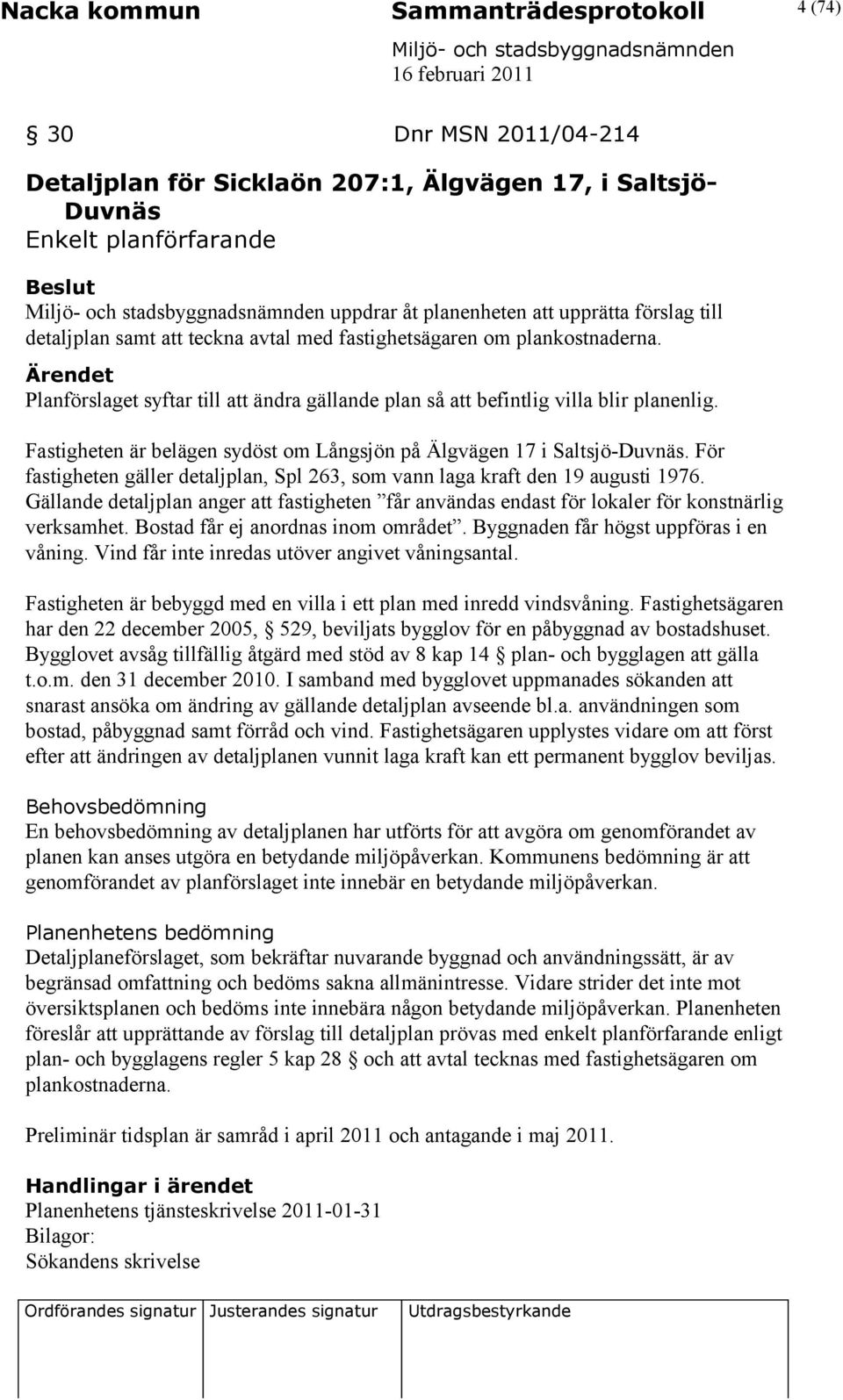 Fastigheten är belägen sydöst om Långsjön på Älgvägen 17 i Saltsjö-Duvnäs. För fastigheten gäller detaljplan, Spl 263, som vann laga kraft den 19 augusti 1976.