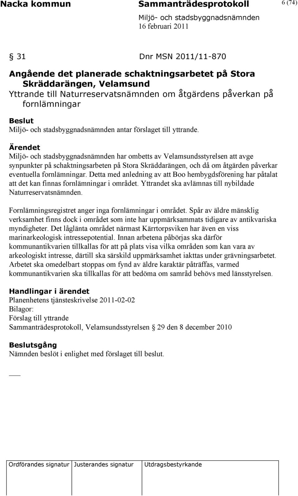 Ärendet har ombetts av Velamsundsstyrelsen att avge synpunkter på schaktningsarbeten på Stora Skräddarängen, och då om åtgärden påverkar eventuella fornlämningar.