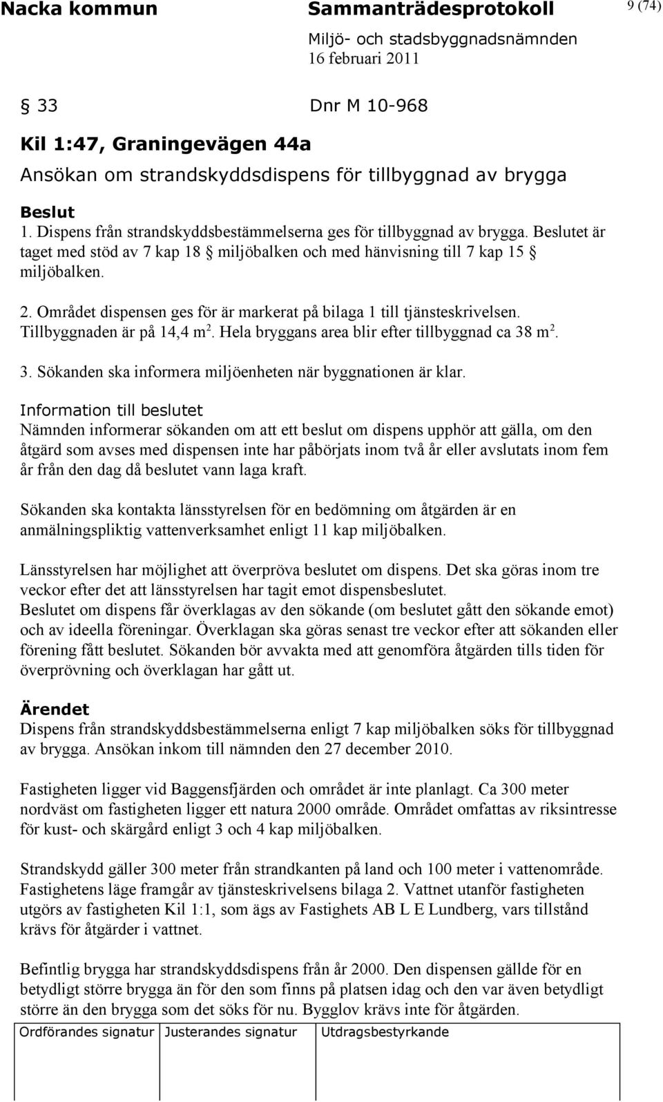 Området dispensen ges för är markerat på bilaga 1 till tjänsteskrivelsen. Tillbyggnaden är på 14,4 m 2. Hela bryggans area blir efter tillbyggnad ca 38