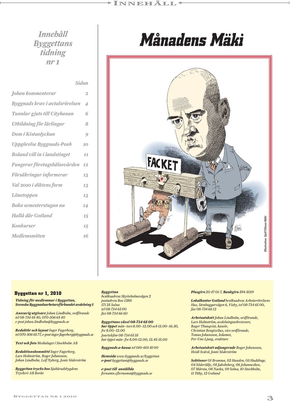 Gotland 15 Konkurser 15 Medlemsmöten 16 Illustration: Kjell Nilsson Mäki Byggettan nr 1, 2010 Tidning för medlemmar i Byggettan, Svenska Byggnadsarbetareförbundet avdelning 1 Ansvarig utgivare Johan