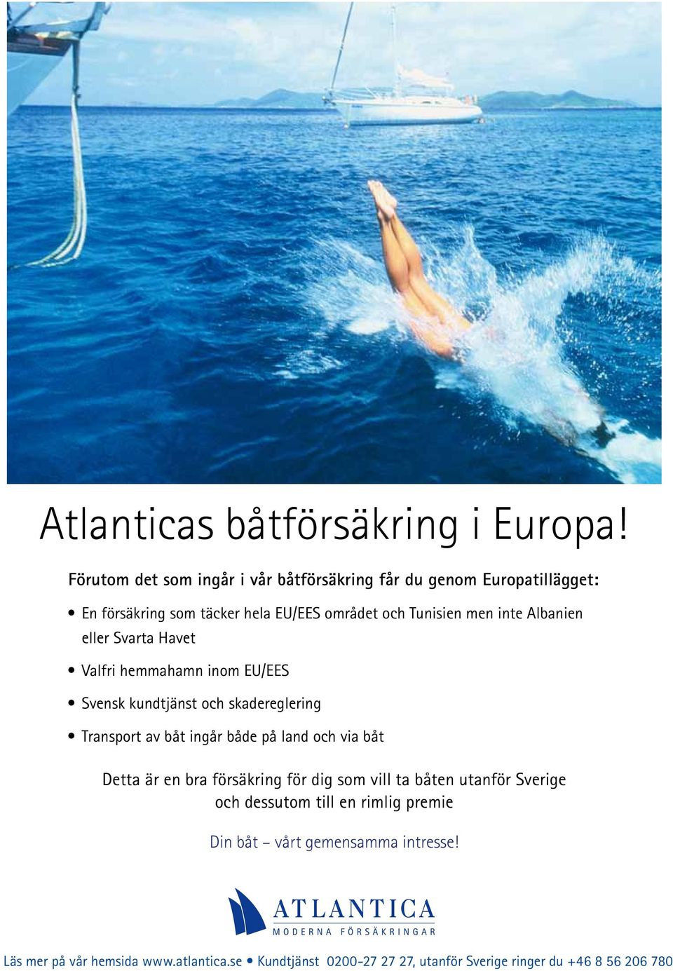 Albanien eller Svarta Havet Valfri hemmahamn inom EU/EES Svensk kundtjänst och skadereglering Transport av båt ingår både på land och via