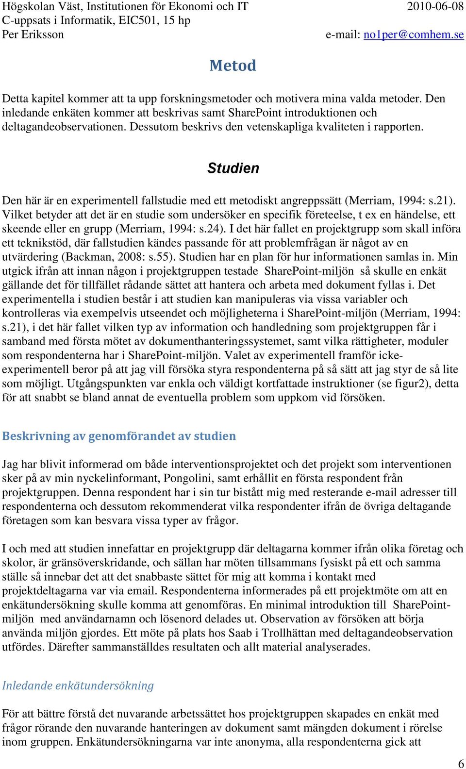 Vilket betyder att det är en studie som undersöker en specifik företeelse, t ex en händelse, ett skeende eller en grupp (Merriam, 1994: s.24).