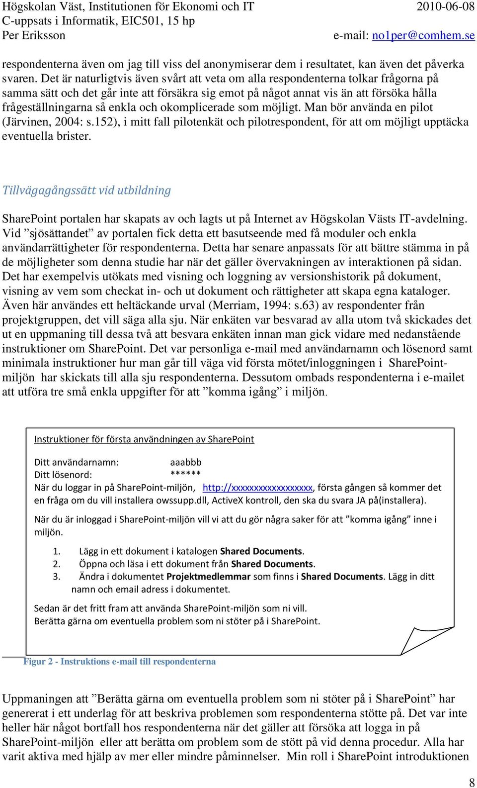 och okomplicerade som möjligt. Man bör använda en pilot (Järvinen, 2004: s.152), i mitt fall pilotenkät och pilotrespondent, för att om möjligt upptäcka eventuella brister.