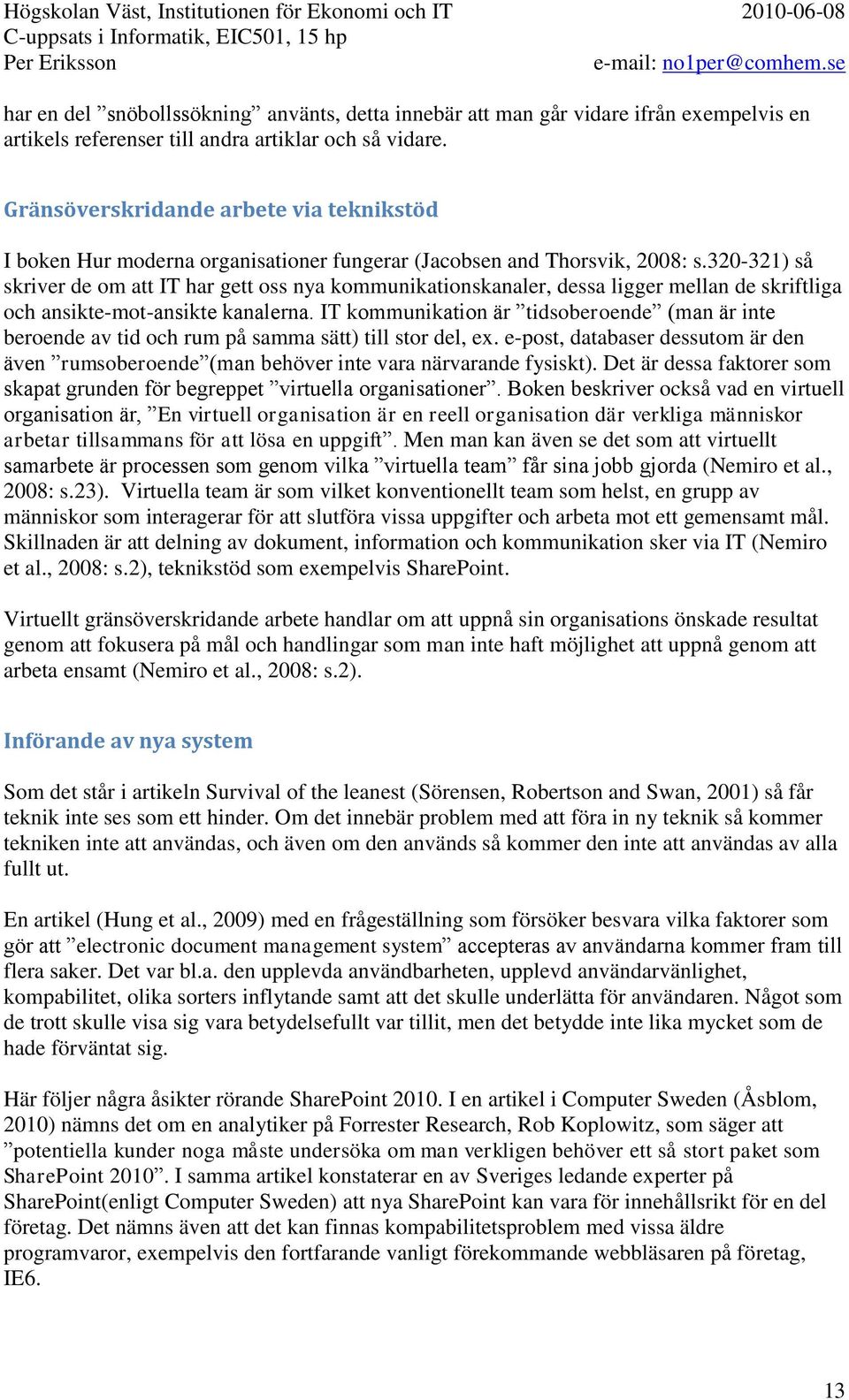 320-321) så skriver de om att IT har gett oss nya kommunikationskanaler, dessa ligger mellan de skriftliga och ansikte-mot-ansikte kanalerna.