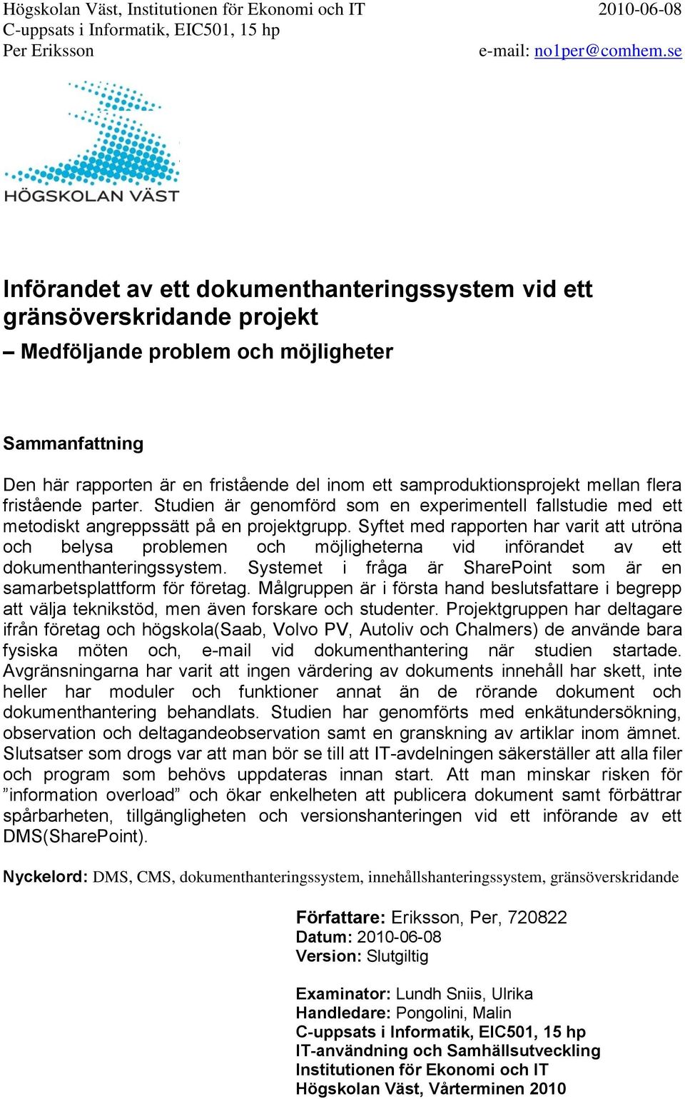 Syftet med rapporten har varit att utröna och belysa problemen och möjligheterna vid införandet av ett dokumenthanteringssystem.