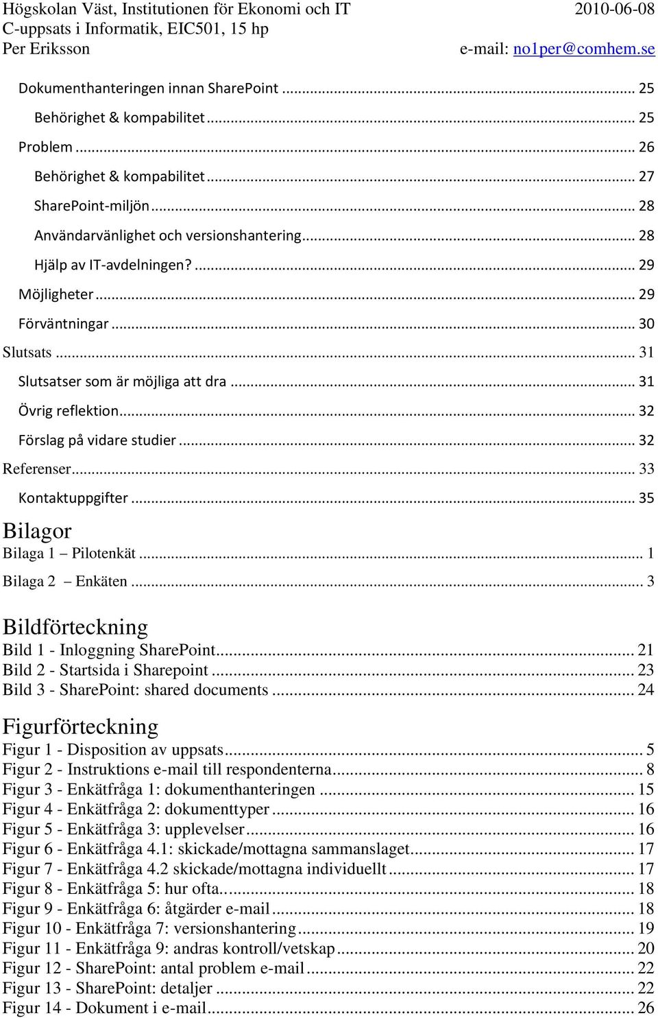 .. 33 Kontaktuppgifter... 35 Bilagor Bilaga 1 Pilotenkät... 1 Bilaga 2 Enkäten... 3 Bildförteckning Bild 1 - Inloggning SharePoint... 21 Bild 2 - Startsida i Sharepoint.