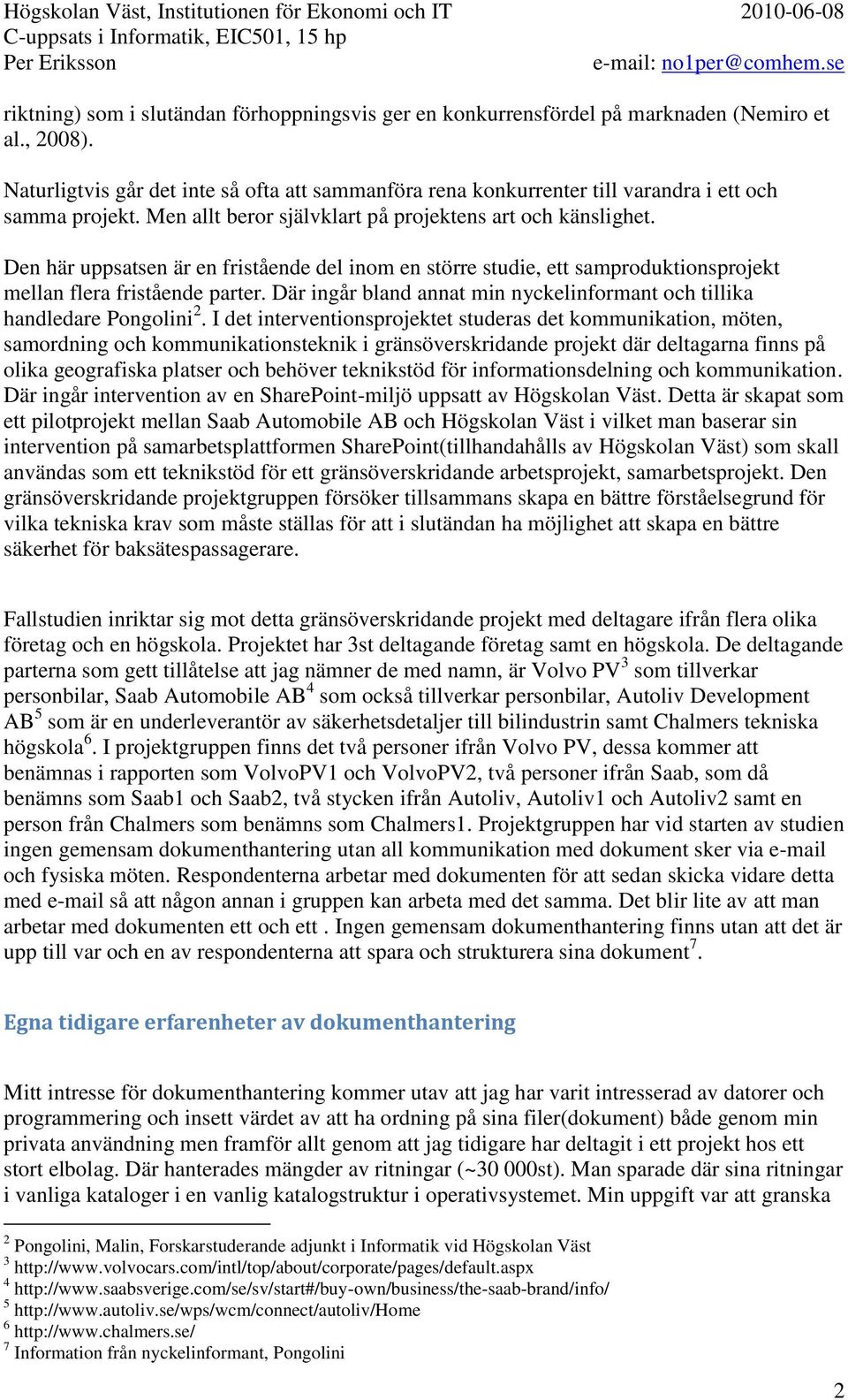 Den här uppsatsen är en fristående del inom en större studie, ett samproduktionsprojekt mellan flera fristående parter. Där ingår bland annat min nyckelinformant och tillika handledare Pongolini 2.